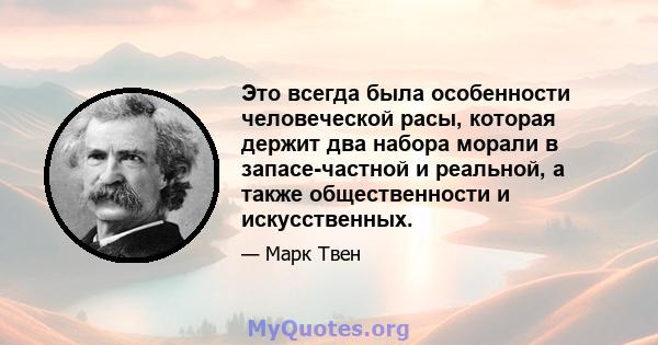 Это всегда была особенности человеческой расы, которая держит два набора морали в запасе-частной и реальной, а также общественности и искусственных.