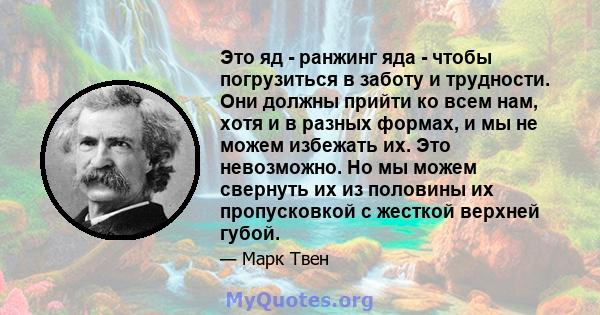 Это яд - ранжинг яда - чтобы погрузиться в заботу и трудности. Они должны прийти ко всем нам, хотя и в разных формах, и мы не можем избежать их. Это невозможно. Но мы можем свернуть их из половины их пропусковкой с