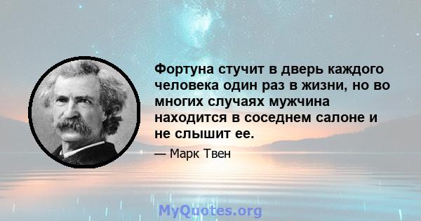 Фортуна стучит в дверь каждого человека один раз в жизни, но во многих случаях мужчина находится в соседнем салоне и не слышит ее.