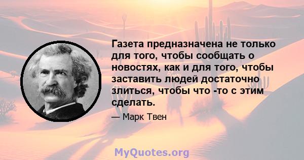 Газета предназначена не только для того, чтобы сообщать о новостях, как и для того, чтобы заставить людей достаточно злиться, чтобы что -то с этим сделать.