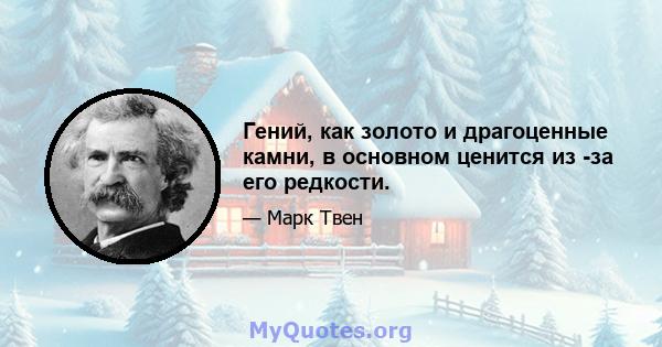 Гений, как золото и драгоценные камни, в основном ценится из -за его редкости.