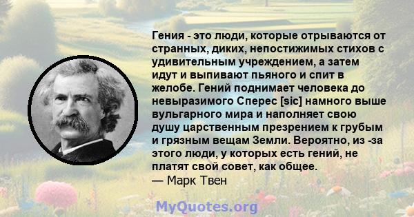 Гения - это люди, которые отрываются от странных, диких, непостижимых стихов с удивительным учреждением, а затем идут и выпивают пьяного и спит в желобе. Гений поднимает человека до невыразимого Сперес [sic] намного