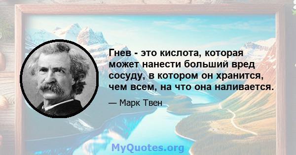 Гнев - это кислота, которая может нанести больший вред сосуду, в котором он хранится, чем всем, на что она наливается.