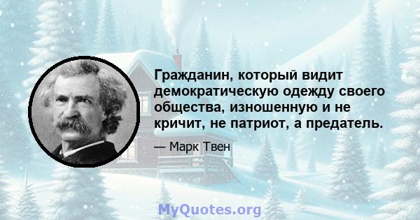 Гражданин, который видит демократическую одежду своего общества, изношенную и не кричит, не патриот, а предатель.