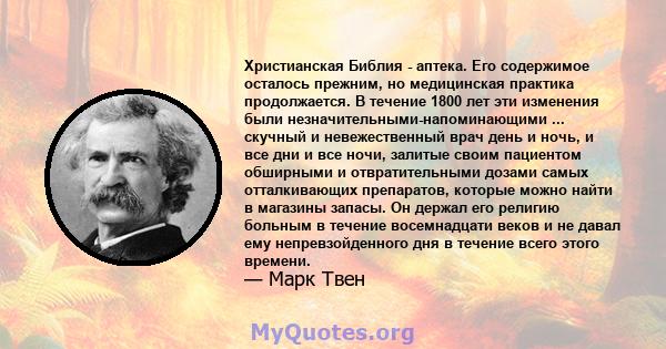 Христианская Библия - аптека. Его содержимое осталось прежним, но медицинская практика продолжается. В течение 1800 лет эти изменения были незначительными-напоминающими ... скучный и невежественный врач день и ночь, и