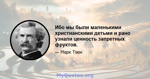 Ибо мы были маленькими христианскими детьми и рано узнали ценность запретных фруктов.