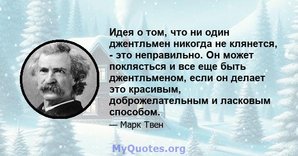 Идея о том, что ни один джентльмен никогда не клянется, - это неправильно. Он может поклясться и все еще быть джентльменом, если он делает это красивым, доброжелательным и ласковым способом.