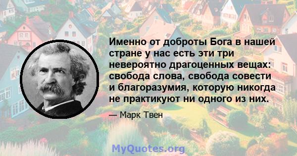 Именно от доброты Бога в нашей стране у нас есть эти три невероятно драгоценных вещах: свобода слова, свобода совести и благоразумия, которую никогда не практикуют ни одного из них.