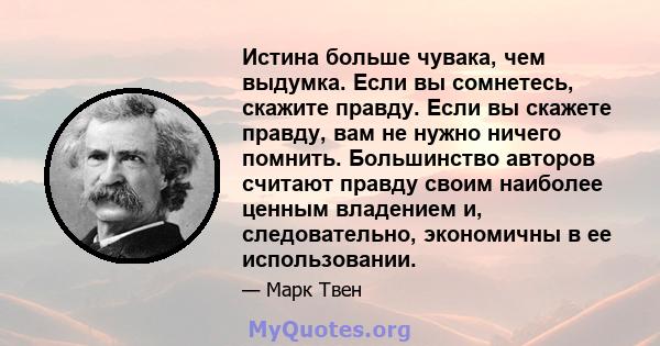 Истина больше чувака, чем выдумка. Если вы сомнетесь, скажите правду. Если вы скажете правду, вам не нужно ничего помнить. Большинство авторов считают правду своим наиболее ценным владением и, следовательно, экономичны