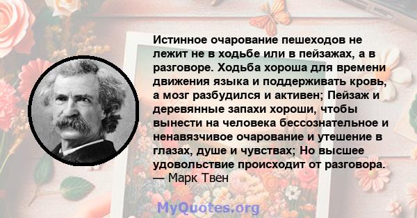 Истинное очарование пешеходов не лежит не в ходьбе или в пейзажах, а в разговоре. Ходьба хороша для времени движения языка и поддерживать кровь, а мозг разбудился и активен; Пейзаж и деревянные запахи хороши, чтобы