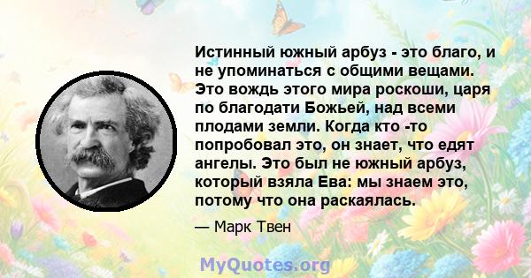 Истинный южный арбуз - это благо, и не упоминаться с общими вещами. Это вождь этого мира роскоши, царя по благодати Божьей, над всеми плодами земли. Когда кто -то попробовал это, он знает, что едят ангелы. Это был не