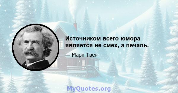 Источником всего юмора является не смех, а печаль.