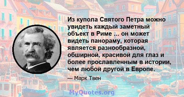 Из купола Святого Петра можно увидеть каждый заметный объект в Риме ... он может видеть панораму, которая является разнообразной, обширной, красивой для глаз и более прославленным в истории, чем любой другой в Европе.