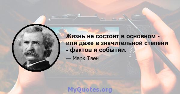 Жизнь не состоит в основном - или даже в значительной степени - фактов и событий.