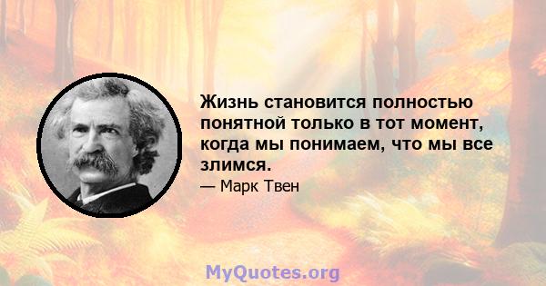 Жизнь становится полностью понятной только в тот момент, когда мы понимаем, что мы все злимся.