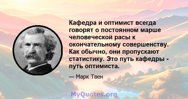 Кафедра и оптимист всегда говорят о постоянном марше человеческой расы к окончательному совершенству. Как обычно, они пропускают статистику. Это путь кафедры - путь оптимиста.