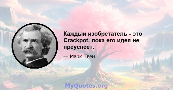 Каждый изобретатель - это Crackpot, пока его идея не преуспеет.