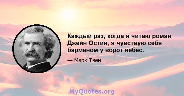 Каждый раз, когда я читаю роман Джейн Остин, я чувствую себя барменом у ворот небес.