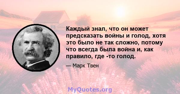 Каждый знал, что он может предсказать войны и голод, хотя это было не так сложно, потому что всегда была война и, как правило, где -то голод.