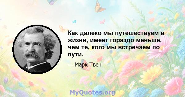 Как далеко мы путешествуем в жизни, имеет гораздо меньше, чем те, кого мы встречаем по пути.