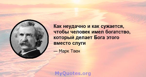 Как неудачно и как сужается, чтобы человек имел богатство, который делает Бога этого вместо слуги