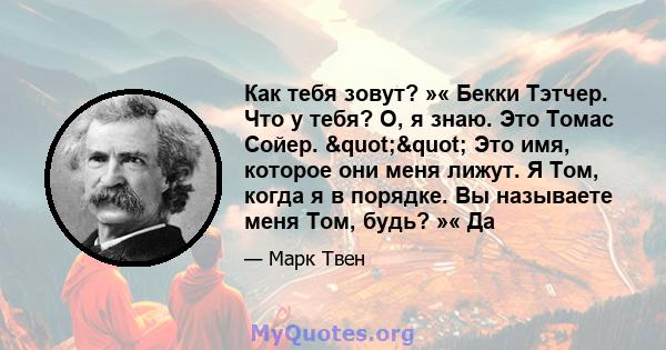 Как тебя зовут? »« Бекки Тэтчер. Что у тебя? О, я знаю. Это Томас Сойер. "" Это имя, которое они меня лижут. Я Том, когда я в порядке. Вы называете меня Том, будь? »« Да