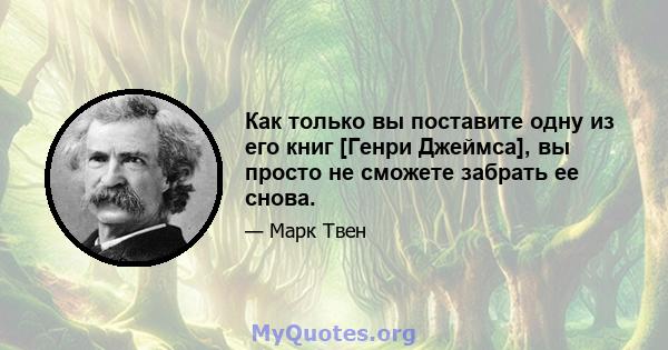 Как только вы поставите одну из его книг [Генри Джеймса], вы просто не сможете забрать ее снова.