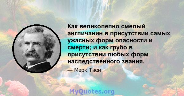 Как великолепно смелый англичанин в присутствии самых ужасных форм опасности и смерти; и как грубо в присутствии любых форм наследственного звания.