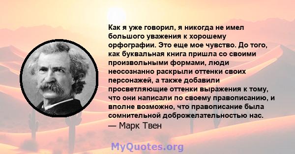 Как я уже говорил, я никогда не имел большого уважения к хорошему орфографии. Это еще мое чувство. До того, как буквальная книга пришла со своими произвольными формами, люди неосознанно раскрыли оттенки своих