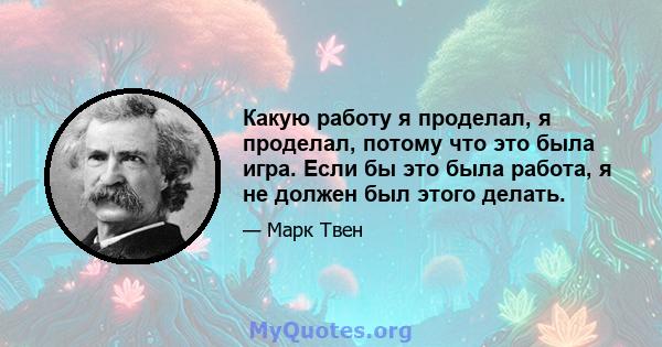 Какую работу я проделал, я проделал, потому что это была игра. Если бы это была работа, я не должен был этого делать.