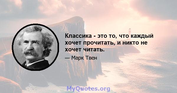 Классика - это то, что каждый хочет прочитать, и никто не хочет читать.