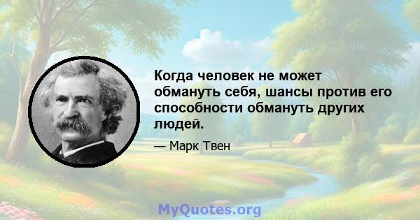 Когда человек не может обмануть себя, шансы против его способности обмануть других людей.