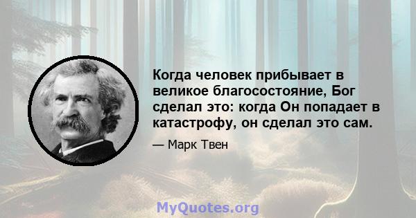 Когда человек прибывает в великое благосостояние, Бог сделал это: когда Он попадает в катастрофу, он сделал это сам.