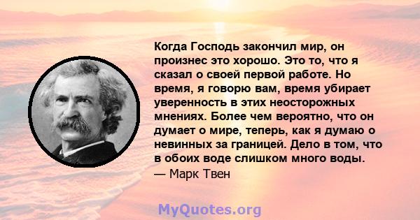 Когда Господь закончил мир, он произнес это хорошо. Это то, что я сказал о своей первой работе. Но время, я говорю вам, время убирает уверенность в этих неосторожных мнениях. Более чем вероятно, что он думает о мире,