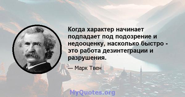 Когда характер начинает подпадает под подозрение и недооценку, насколько быстро - это работа дезинтеграции и разрушения.