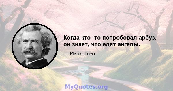 Когда кто -то попробовал арбуз, он знает, что едят ангелы.