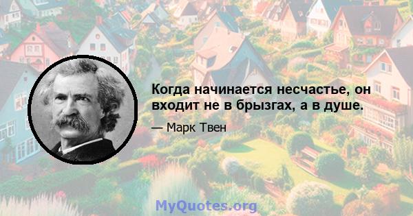 Когда начинается несчастье, он входит не в брызгах, а в душе.