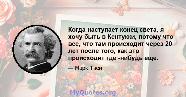 Когда наступает конец света, я хочу быть в Кентукки, потому что все, что там происходит через 20 лет после того, как это происходит где -нибудь еще.