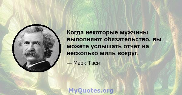 Когда некоторые мужчины выполняют обязательство, вы можете услышать отчет на несколько миль вокруг.