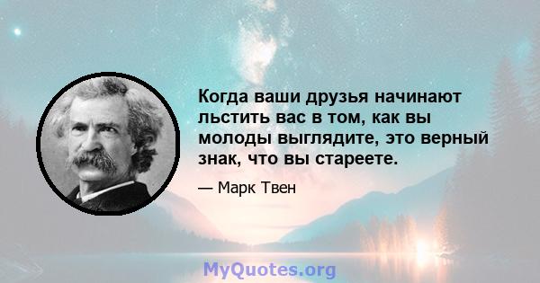 Когда ваши друзья начинают льстить вас в том, как вы молоды выглядите, это верный знак, что вы стареете.