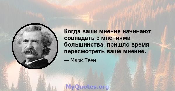 Когда ваши мнения начинают совпадать с мнениями большинства, пришло время пересмотреть ваше мнение.