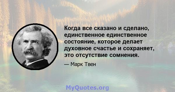 Когда все сказано и сделано, единственное единственное состояние, которое делает духовное счастье и сохраняет, это отсутствие сомнения.