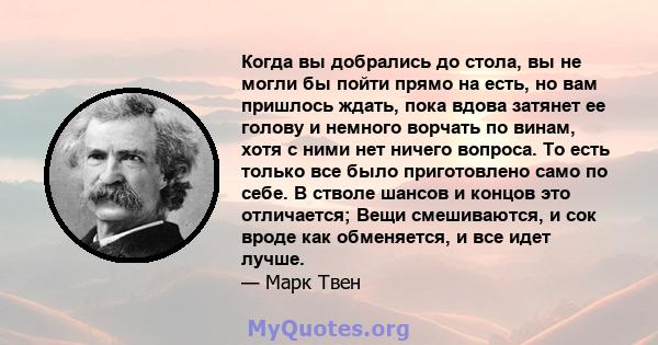 Когда вы добрались до стола, вы не могли бы пойти прямо на есть, но вам пришлось ждать, пока вдова затянет ее голову и немного ворчать по винам, хотя с ними нет ничего вопроса. То есть только все было приготовлено само