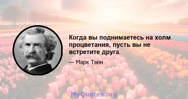 Когда вы поднимаетесь на холм процветания, пусть вы не встретите друга.