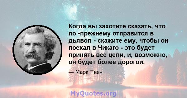 Когда вы захотите сказать, что по -прежнему отправится в дьявол - скажите ему, чтобы он поехал в Чикаго - это будет принять все цели, и, возможно, он будет более дорогой.