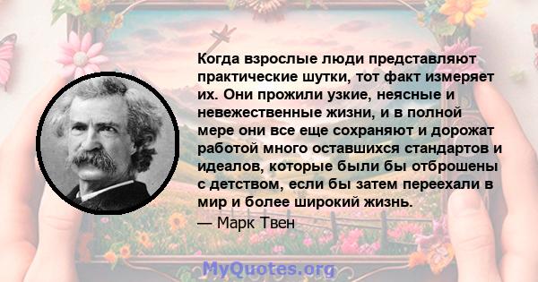 Когда взрослые люди представляют практические шутки, тот факт измеряет их. Они прожили узкие, неясные и невежественные жизни, и в полной мере они все еще сохраняют и дорожат работой много оставшихся стандартов и