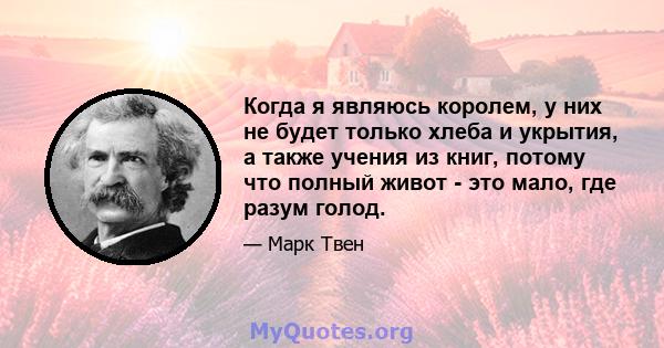 Когда я являюсь королем, у них не будет только хлеба и укрытия, а также учения из книг, потому что полный живот - это мало, где разум голод.