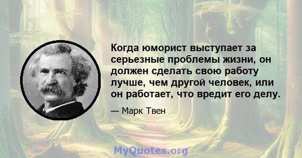 Когда юморист выступает за серьезные проблемы жизни, он должен сделать свою работу лучше, чем другой человек, или он работает, что вредит его делу.