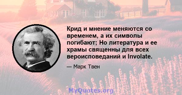 Крид и мнение меняются со временем, а их символы погибают; Но литература и ее храмы священны для всех вероисповеданий и Involate.