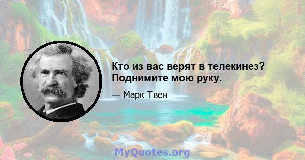 Кто из вас верят в телекинез? Поднимите мою руку.